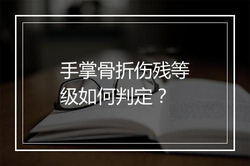 手掌骨折伤残等级如何判定？