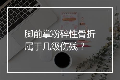 脚前掌粉碎性骨折属于几级伤残？