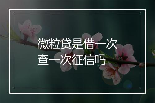 微粒贷是借一次查一次征信吗