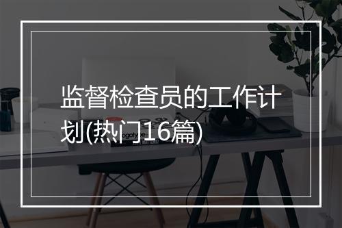 监督检查员的工作计划(热门16篇)
