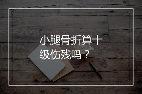 小腿骨折算十级伤残吗？
