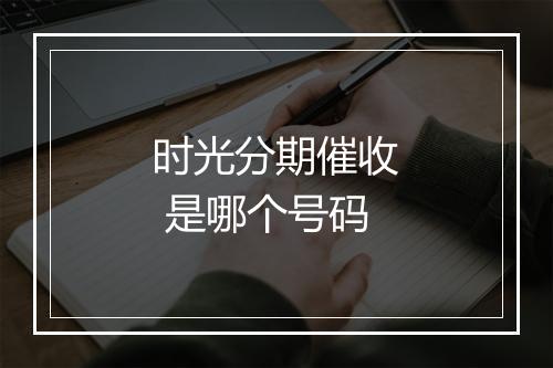 时光分期催收 是哪个号码