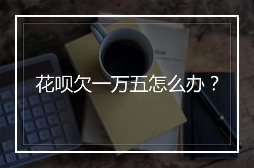 花呗欠一万五怎么办？