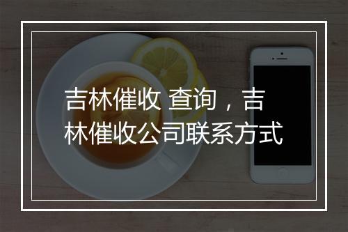 吉林催收 查询，吉林催收公司联系方式