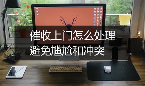 催收上门怎么处理避免尴尬和冲突