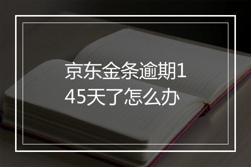 京东金条逾期145天了怎么办