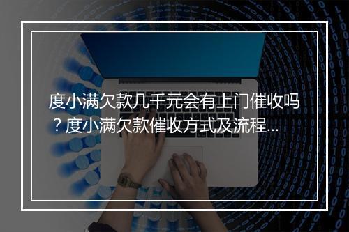 度小满欠款几千元会有上门催收吗？度小满欠款催收方式及流程介绍