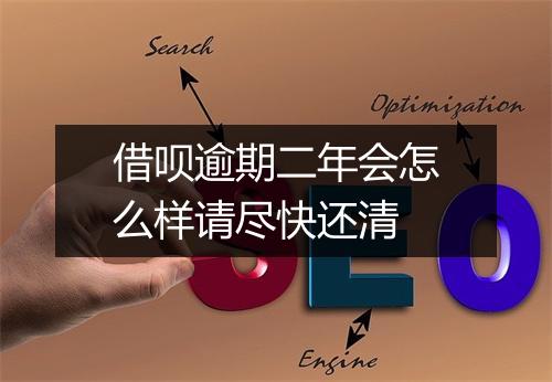 借呗逾期二年会怎么样请尽快还清