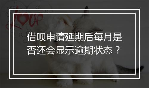 借呗申请延期后每月是否还会显示逾期状态？