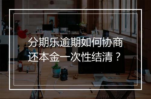 分期乐逾期如何协商还本金一次性结清？