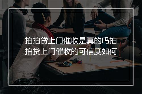 拍拍贷上门催收是真的吗拍拍贷上门催收的可信度如何