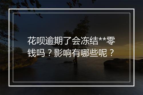 花呗逾期了会冻结**零钱吗？影响有哪些呢？