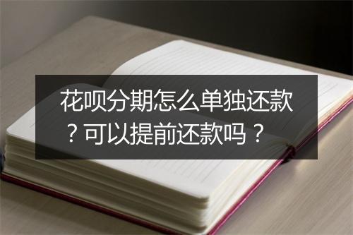 花呗分期怎么单独还款？可以提前还款吗？