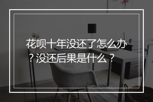 花呗十年没还了怎么办？没还后果是什么？