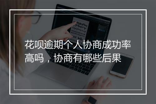 花呗逾期个人协商成功率高吗，协商有哪些后果