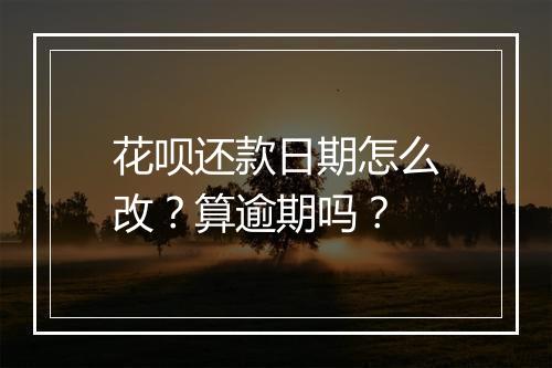 花呗还款日期怎么改？算逾期吗？
