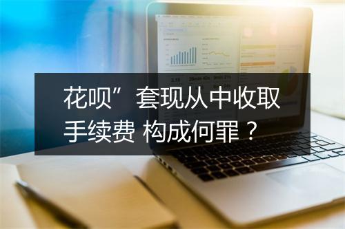 花呗”套现从中收取手续费 构成何罪？