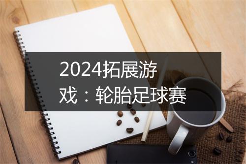 2024拓展游戏：轮胎足球赛