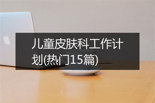 儿童皮肤科工作计划(热门15篇)