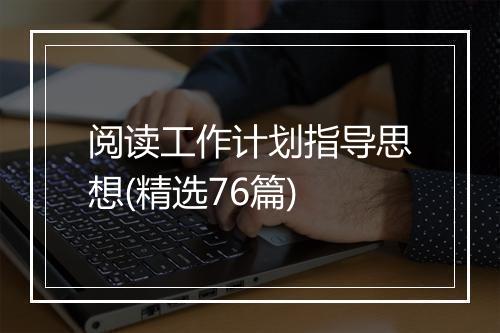 阅读工作计划指导思想(精选76篇)