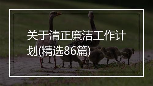 关于清正廉洁工作计划(精选86篇)