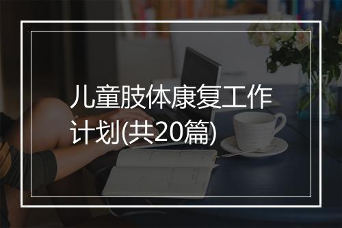 儿童肢体康复工作计划(共20篇)