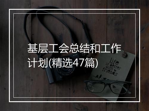 基层工会总结和工作计划(精选47篇)