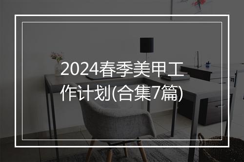 2024春季美甲工作计划(合集7篇)