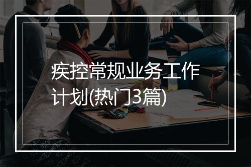 疾控常规业务工作计划(热门3篇)