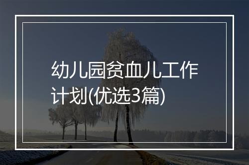 幼儿园贫血儿工作计划(优选3篇)