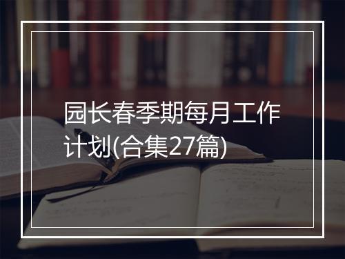 园长春季期每月工作计划(合集27篇)