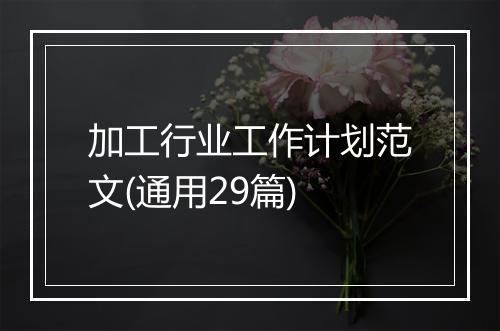 加工行业工作计划范文(通用29篇)