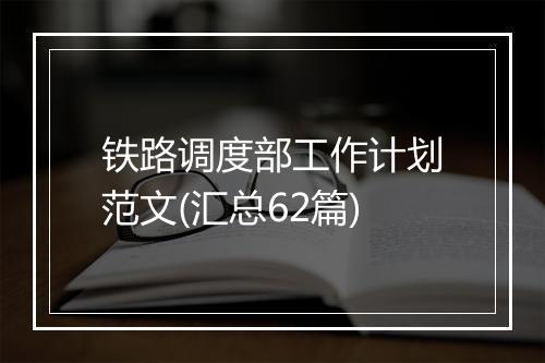 铁路调度部工作计划范文(汇总62篇)