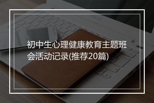 初中生心理健康教育主题班会活动记录(推荐20篇)