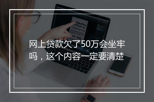 网上贷款欠了50万会坐牢吗，这个内容一定要清楚