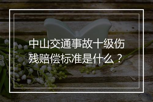 中山交通事故十级伤残赔偿标准是什么？