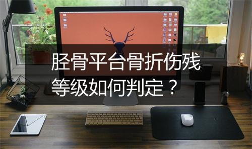胫骨平台骨折伤残等级如何判定？