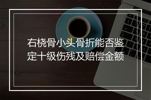 右桡骨小头骨折能否鉴定十级伤残及赔偿金额