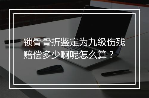 锁骨骨折鉴定为九级伤残赔偿多少啊呢怎么算？