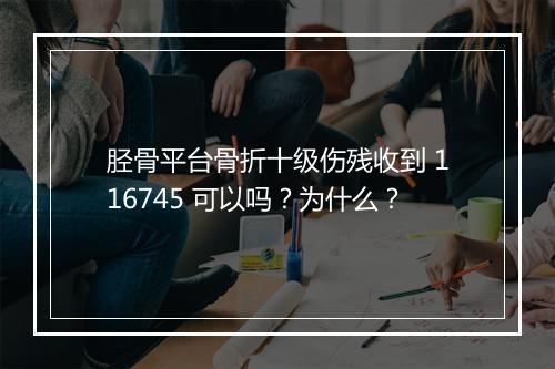 胫骨平台骨折十级伤残收到 116745 可以吗？为什么？