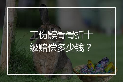 工伤髌骨骨折十级赔偿多少钱？