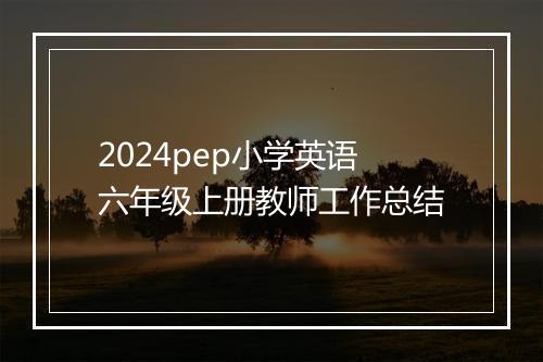 2024pep小学英语六年级上册教师工作总结