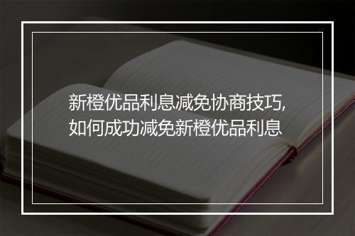 新橙优品利息减免协商技巧,如何成功减免新橙优品利息