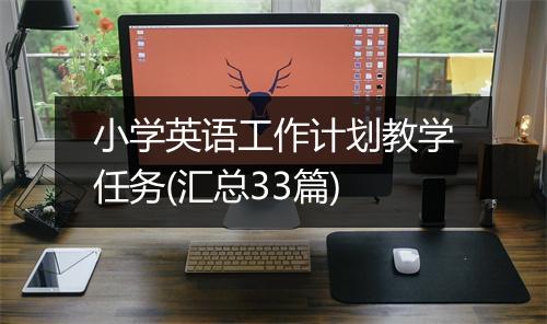 小学英语工作计划教学任务(汇总33篇)