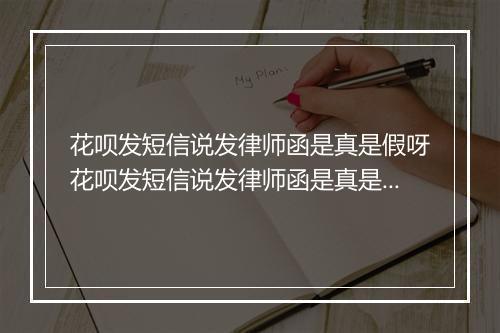 花呗发短信说发律师函是真是假呀花呗发短信说发律师函是真是假呀是否真实有效？