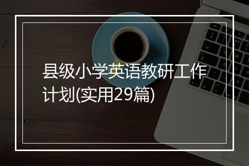 县级小学英语教研工作计划(实用29篇)