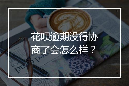 花呗逾期没得协商了会怎么样？