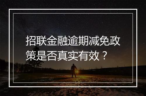 招联金融逾期减免政策是否真实有效？