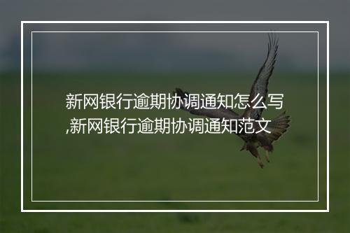 新网银行逾期协调通知怎么写,新网银行逾期协调通知范文