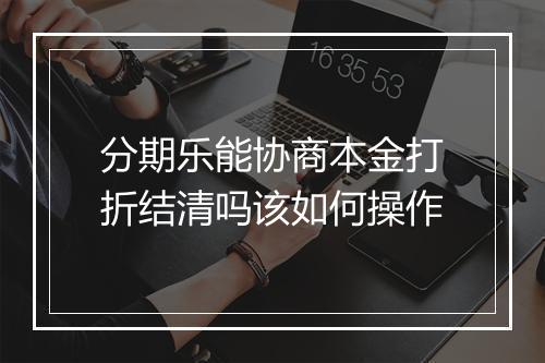 分期乐能协商本金打折结清吗该如何操作
